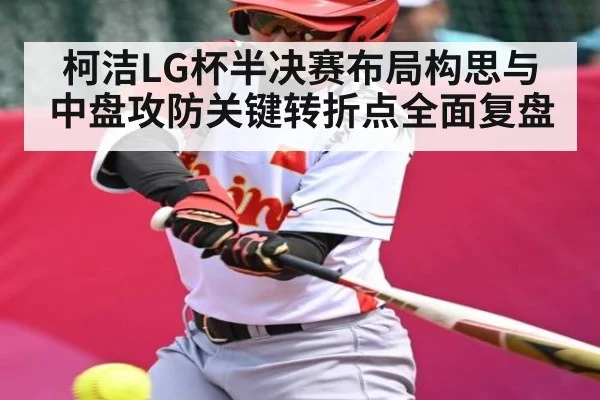 柯洁LG杯半决赛布局构思与中盘攻防关键转折点全面复盘 - Kaiyun